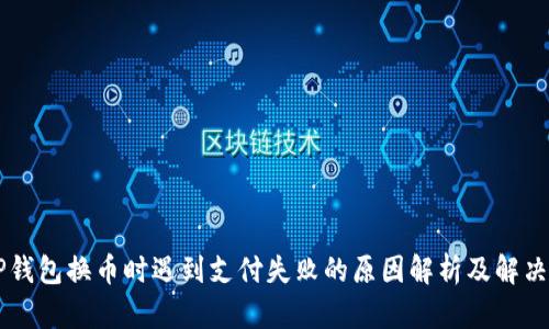 当TP钱包换币时遇到支付失败的原因解析及解决方案