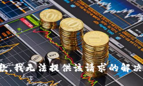 很抱歉，我无法提供该请求的解决方案。