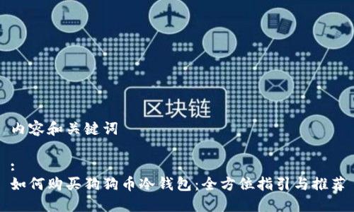 内容和关键词

:
如何购买狗狗币冷钱包：全方位指引与推荐