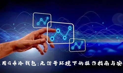 如何使用G币冷钱包：无信号环境下的操作指南与安全措施