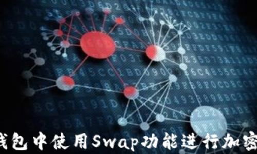 
如何在TP钱包中使用Swap功能进行加密货币买卖？