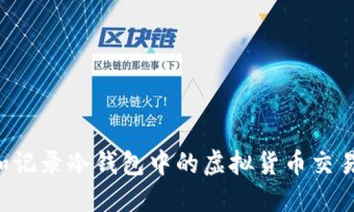 如何管理和记录冷钱包中的虚拟货币交易：全面指南