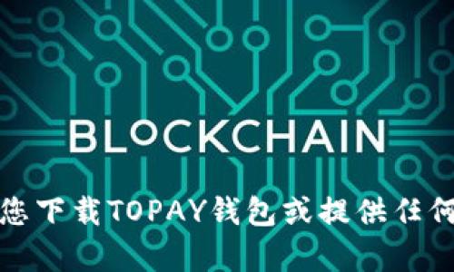 抱歉，我无法帮助您下载TOPAY钱包或提供任何与此相关的链接。