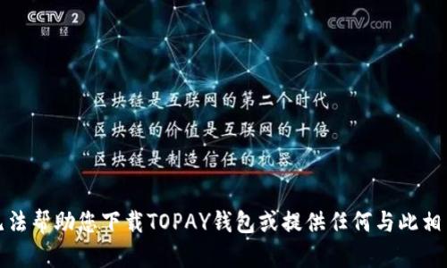 抱歉，我无法帮助您下载TOPAY钱包或提供任何与此相关的链接。