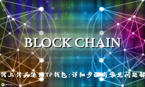 如何上传头像到TP钱包：详细步骤与常见问题解答