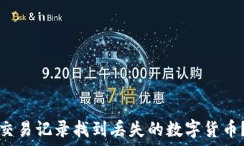   
如何通过TP钱包交易记录找到丢失的数字货币？详细步骤与技巧