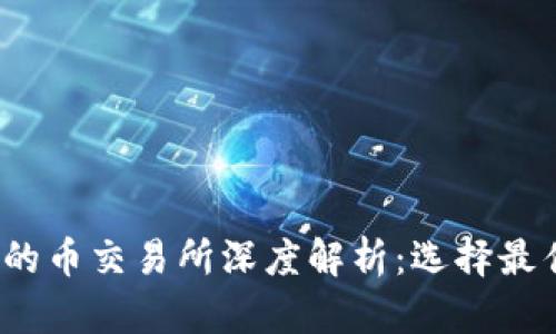 2023年排名前十的币交易所深度解析：选择最佳交易平台的指南