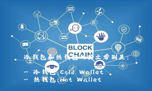 冷钱包和热钱包的英文分别是：

- 冷钱包：Cold Wallet
- 热钱包：Hot Wallet