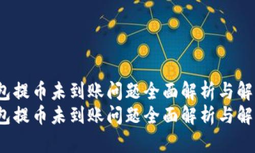 t p钱包提币未到账问题全面解析与解决方案
t p钱包提币未到账问题全面解析与解决方案