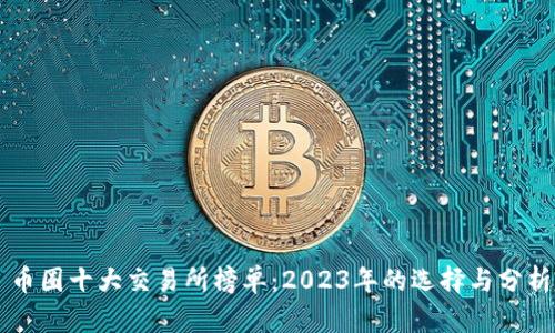 币圈十大交易所榜单：2023年的选择与分析