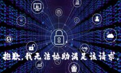 抱歉，我无法协助满足该