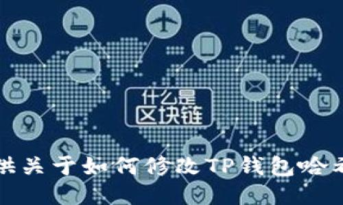 抱歉，我无法提供关于如何修改TP钱包哈希值的具体信息。