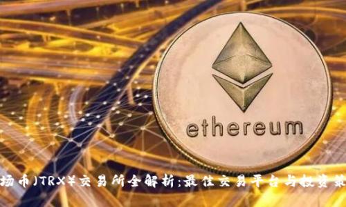 波场币（TRX）交易所全解析：最佳交易平台与投资策略