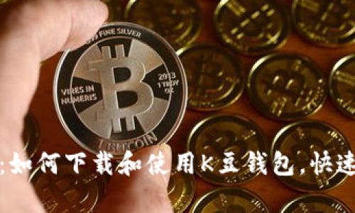 全面解析：如何下载和使用K豆钱包，快速上手指南