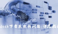 如何解决Bitdock下载失败的问题：详尽指南与实用