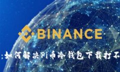 完整指南：如何解决Pi币冷钱包下载打不开的问题