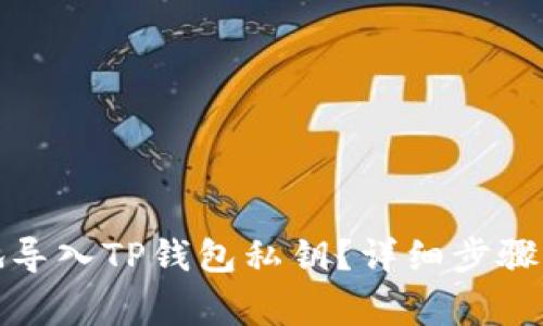 如何安全地导入TP钱包私钥？详细步骤与注意事项