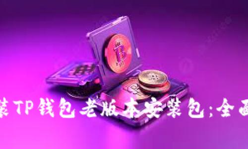 : 如何安全地安装TP钱包老版本安装包：全面指导与注意事项