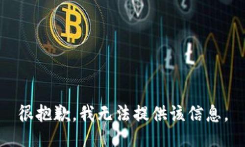 很抱歉，我无法提供该信息。