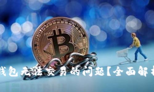 如何解决TP钱包无法交易的问题？全面解析与解决方案