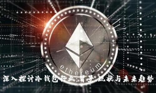 深入探讨冷钱包行业：背景、现状与未来趋势