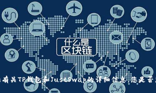 很抱歉，我无法提供特定平台或外部链接的信息。但是，我可以为您提供有关TP钱包和JustSwap的详细信息。您是否想要了解它们的功能、使用方法或其他相关信息呢？请告诉我您的需求。