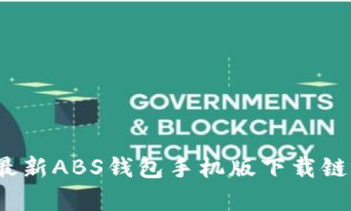 绝不容错过：最新ABS钱包手机版下载链接及使用指南