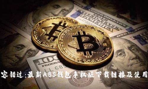 绝不容错过：最新ABS钱包手机版下载链接及使用指南