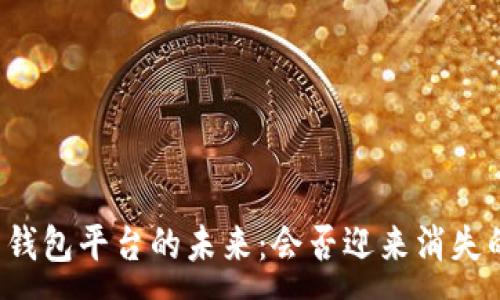 :

虚拟币钱包平台的未来：会否迎来消失的命运？