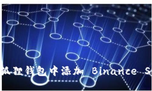 全面指导：如何在小狐狸钱包中添加 Binance Smart Chain (BSC)