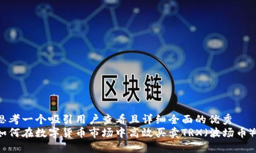 思考一个吸引用户查看且详细全面的优秀
如何在数字货币市场中高效买卖TRX（波场币）？