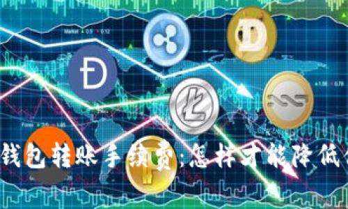 揭秘比特币冷钱包转账手续费：怎样才能降低你的交易成本？