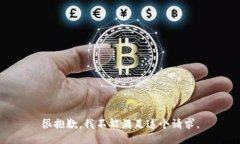 很抱歉，我不能满足这个