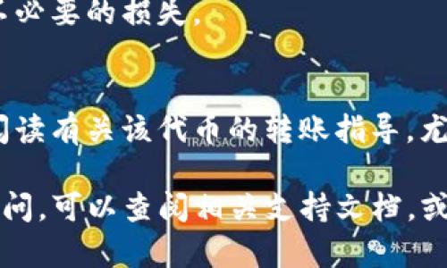 要将SMAR（通常指代某种加密货币）转移到TP钱包（Trust Wallet），您需要遵循一系列步骤。虽然具体细节可能会因特定的加密货币和钱包版本而有所不同，但以下是一般步骤和注意事项：

1. 确保您已准备好转移的SMAR代币
首先，您需要确定您究竟在使用什么样的SMAR代币。这可能是一个ERC-20代币或一个在其他链上的代币。您还需要确保您在一个支持该代币的交易所或钱包中拥有这些代币。

2. 获取您的TP钱包地址
下载并安装Trust Wallet应用程序。打开应用程序，选择“接收”功能。在接收页面，您需要找到对应的代币，比如SMAR的地址。复制此地址，因为您需要在转账时使用它。

3. 在您的交易所或钱包中发起转账
登录您保存SMAR代币的交易所或钱包，找到转账或发送功能。在收款地址字段中粘贴您刚才复制的TP钱包地址。确保地址正确，以防资金丢失。

4. 输入转账金额
输入您想要转移的SMAR代币的数量。务必确保您符合最低提取金额，并准备支付相关交易费用，这将取决于您所用的网络。

5. 确认交易
仔细检查所有信息，包括地址和金额，确保没有错误。确认后提交交易。您可能会收到一个交易ID（hash），可以用来跟踪交易状态。

6. 等待交易确认
大多数交易需要一段时间进行确认。您可以通过在区块浏览器中输入交易哈希值来监控进度。待交易确认后，您将在TP钱包中看到您的SMAR代币。

7. 完成转账并安全保存您的钱包信息
转账完成后，确保您的TP钱包保持安全，妥善保存私钥和备份短语，以防止任何不必要的损失。

注意事项
确保您了解SMAR代币的网络费用以及可能的换汇费用。在转账前，您应该仔细阅读有关该代币的转账指导，尤其是在使用去中心化交易所或钱包时。

这就是将SMAR代币转移到TP钱包的一般步骤。如果您在某一特定步骤上遇到疑问，可以查阅相关支持文档，或者向支持团队询问，确保您的操作安全无误。