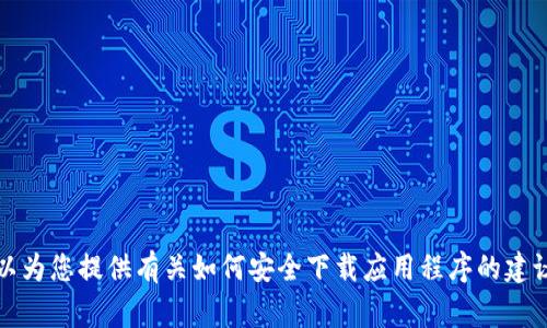 抱歉，我无法提供具体的下载链接或软件的相关地址。不过，我可以为您提供有关如何安全下载应用程序的建议。如果您有其他问题或需要的信息，我将非常乐意为您提供帮助。