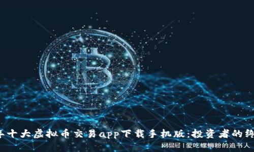 2023年十大虚拟币交易app下载手机版：投资者的终极指南