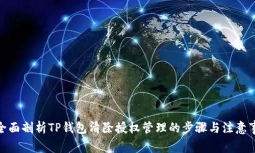 : 全面剖析TP钱包清除授权管理的步骤与注意事项