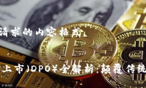 说明: 以下是您请求的内容格式。

:
Coinbase的直接上市（DPO）全解析：颠覆传统融资的未来之路