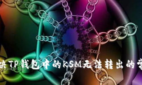 如何解决TP钱包中的KSM无法转出的常见问题