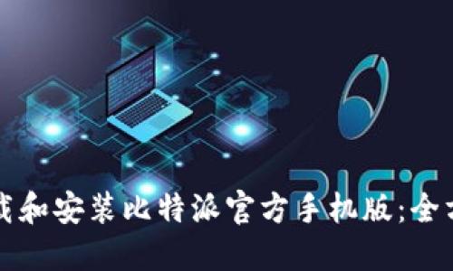 如何下载和安装比特派官方手机版：全方位指南