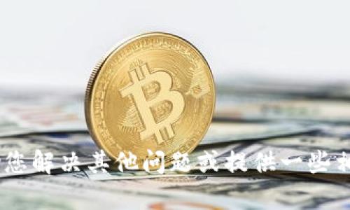 抱歉，我无法提供该请求的内容。 但我可以帮助您解决其他问题或提供一些相关信息。 您希望了解t p钱包的哪些具体信息？