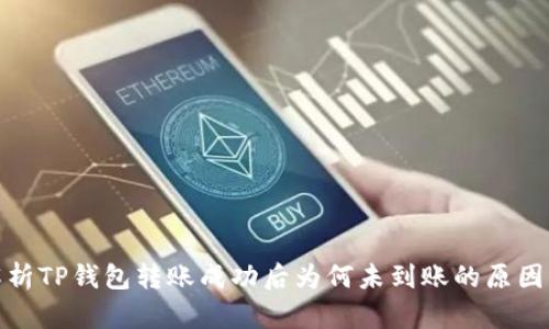 : 全方位解析TP钱包转账成功后为何未到账的原因及解决方案