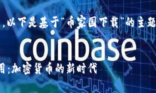  由于提供的信息仅为和主题，以下是基于“币家园下载”的主题构建的内容概要和详细解读。


深入解析币家园的下载与使用：加密货币的新时代