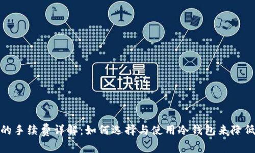 : 冷钱包的手续费详解：如何选择与使用冷钱包来降低交易成本