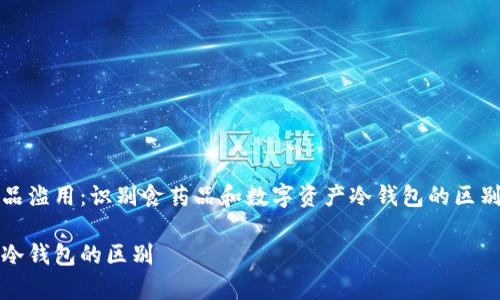 警惕药品滥用：识别食药品和数字资产冷钱包的区别与应用

吃药与冷钱包的区别