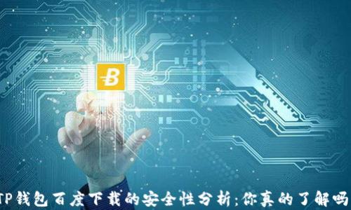 
TP钱包百度下载的安全性分析：你真的了解吗？
