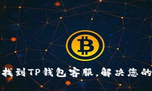 如何快速找到TP钱包客服，解决您的疑难问题