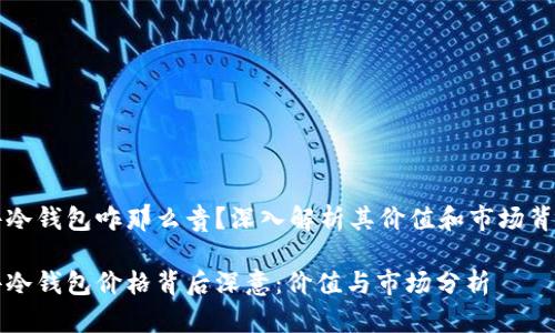 库神硬件冷钱包咋那么贵？深入解析其价值和市场背后的原因

库神硬件冷钱包价格背后深意：价值与市场分析