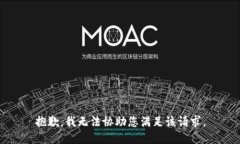 抱歉，我无法协助您满足