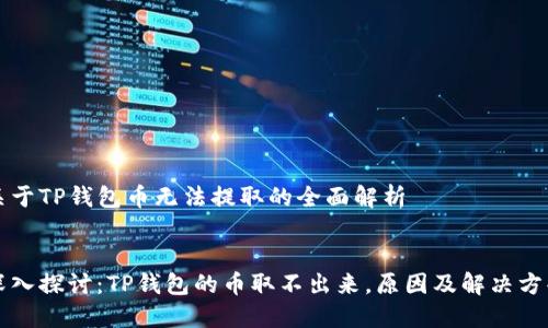 关于TP钱包币无法提取的全面解析


深入探讨：TP钱包的币取不出来，原因及解决方案